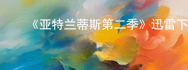 陈佳庆发布《亚特兰蒂斯第二季》迅雷下载/在线观看-魔幻科幻-美剧天堂